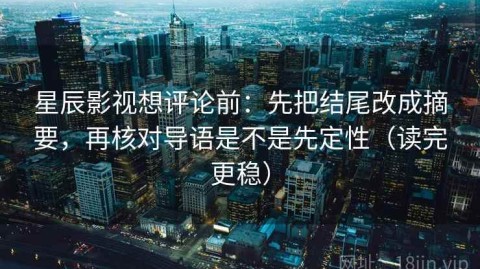 星辰影视想评论前：先把结尾改成摘要，再核对导语是不是先定性（读完更稳）