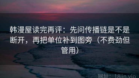 韩漫屋读完再评：先问传播链是不是断开，再把单位补到图旁（不费劲但管用）