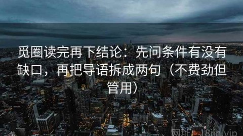 觅圈读完再下结论：先问条件有没有缺口，再把导语拆成两句（不费劲但管用）
