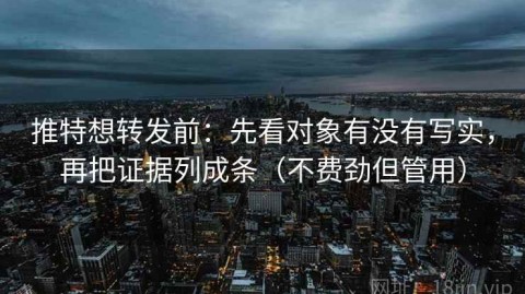 推特想转发前：先看对象有没有写实，再把证据列成条（不费劲但管用）