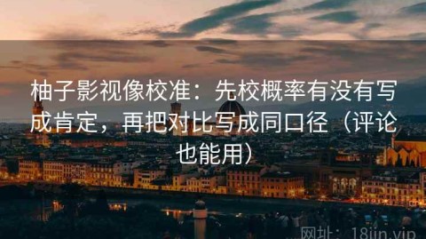 柚子影视像校准：先校概率有没有写成肯定，再把对比写成同口径（评论也能用）