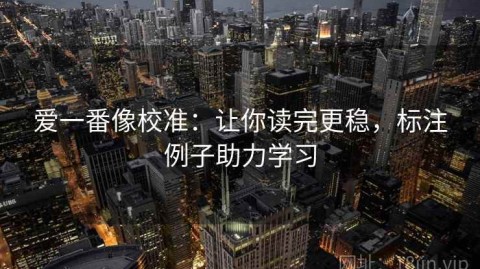 爱一番像校准：让你读完更稳，标注例子助力学习