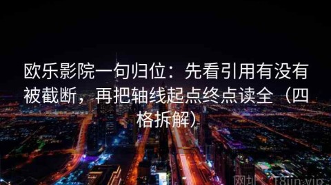 欧乐影院一句归位：先看引用有没有被截断，再把轴线起点终点读全（四格拆解）