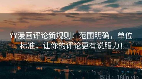 YY漫画评论新规则：范围明确，单位标准，让你的评论更有说服力！