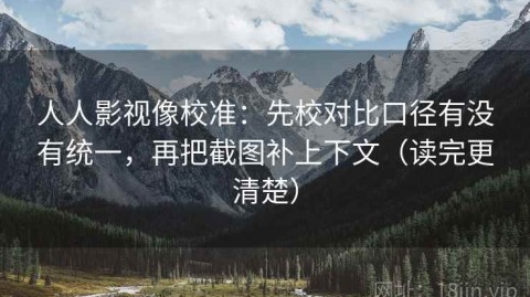 人人影视像校准：先校对比口径有没有统一，再把截图补上下文（读完更清楚）