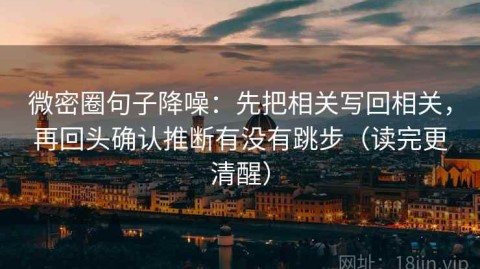 微密圈句子降噪：先把相关写回相关，再回头确认推断有没有跳步（读完更清醒）