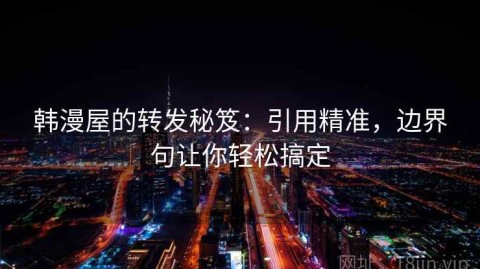 韩漫屋的转发秘笈：引用精准，边界句让你轻松搞定