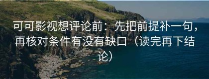 可可影视想评论前：先把前提补一句，再核对条件有没有缺口（读完再下结论）