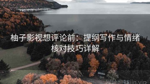 柚子影视想评论前：提纲写作与情绪核对技巧详解