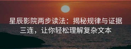 星辰影院两步读法：揭秘规律与证据三连，让你轻松理解复杂文本