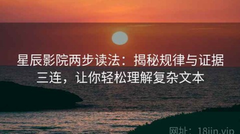 星辰影院两步读法：揭秘规律与证据三连，让你轻松理解复杂文本