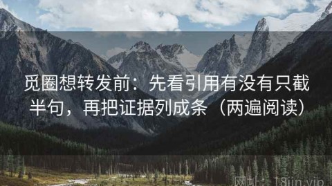 觅圈想转发前：先看引用有没有只截半句，再把证据列成条（两遍阅读）