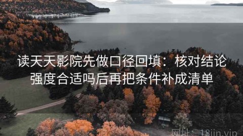 读天天影院先做口径回填：核对结论强度合适吗后再把条件补成清单