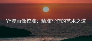 YY漫画像校准：精准写作的艺术之道