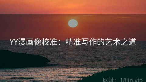 YY漫画像校准：精准写作的艺术之道