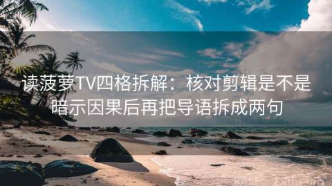 读菠萝TV四格拆解：核对剪辑是不是暗示因果后再把导语拆成两句