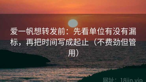 爱一帆想转发前：先看单位有没有漏标，再把时间写成起止（不费劲但管用）