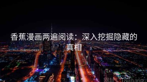 香蕉漫画两遍阅读：深入挖掘隐藏的真相