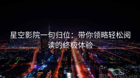 星空影院一句归位：带你领略轻松阅读的终极体验