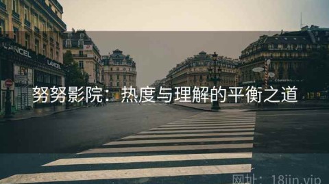 努努影院：热度与理解的平衡之道