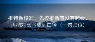推特像校准：先校推断有没有越级，再把对比写成同口径（一句归位）