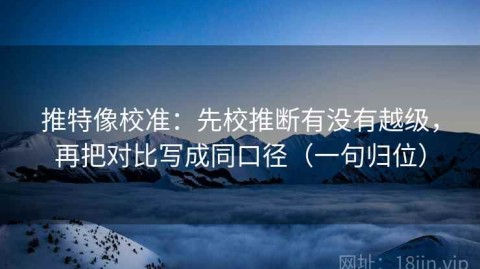 推特像校准：先校推断有没有越级，再把对比写成同口径（一句归位）