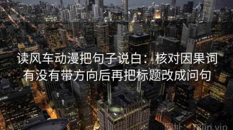 读风车动漫把句子说白：核对因果词有没有带方向后再把标题改成问句