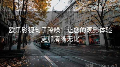 欧乐影视句子降噪：让您的观影体验更加清晰无比