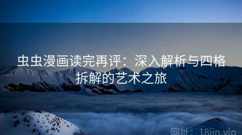 虫虫漫画读完再评：深入解析与四格拆解的艺术之旅