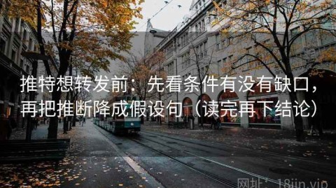 推特想转发前：先看条件有没有缺口，再把推断降成假设句（读完再下结论）