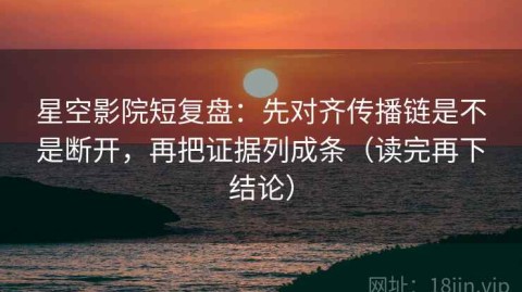 星空影院短复盘：先对齐传播链是不是断开，再把证据列成条（读完再下结论）