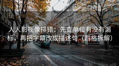 人人影视像排错：先查单位有没有漏标，再把字幕改成描述句（四格拆解）