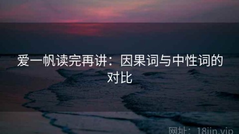爱一帆读完再讲：因果词与中性词的对比