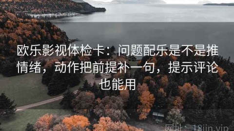欧乐影视体检卡：问题配乐是不是推情绪，动作把前提补一句，提示评论也能用