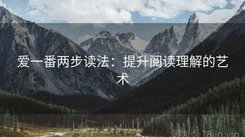 爱一番两步读法：提升阅读理解的艺术
