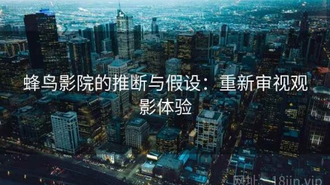 蜂鸟影院的推断与假设：重新审视观影体验