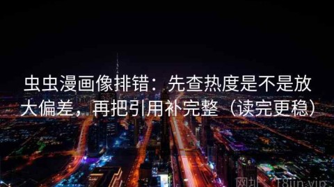 虫虫漫画像排错：先查热度是不是放大偏差，再把引用补完整（读完更稳）