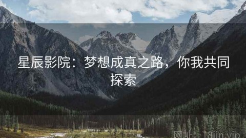 星辰影院：梦想成真之路，你我共同探索