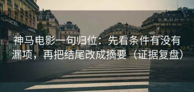 神马电影一句归位：先看条件有没有漏项，再把结尾改成摘要（证据复盘）