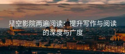 星空影院两遍阅读：提升写作与阅读的深度与广度
