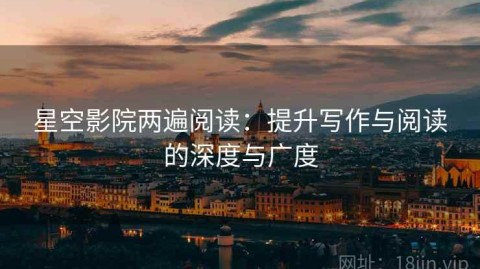 星空影院两遍阅读：提升写作与阅读的深度与广度
