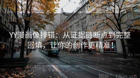 YY漫画像排错：从证据链断点到完整回填，让你的创作更精准！