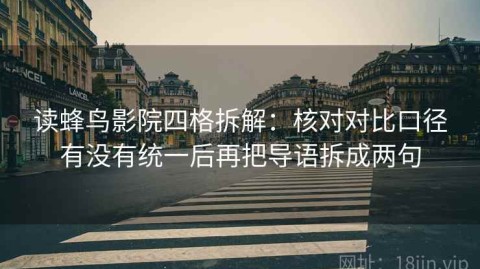 读蜂鸟影院四格拆解：核对对比口径有没有统一后再把导语拆成两句