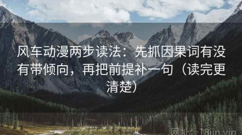 风车动漫两步读法：先抓因果词有没有带倾向，再把前提补一句（读完更清楚）