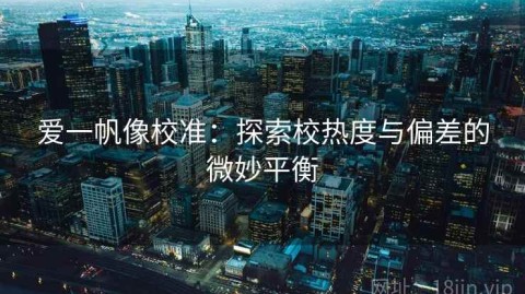 爱一帆像校准：探索校热度与偏差的微妙平衡
