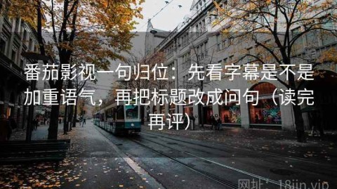 番茄影视一句归位：先看字幕是不是加重语气，再把标题改成问句（读完再评）
