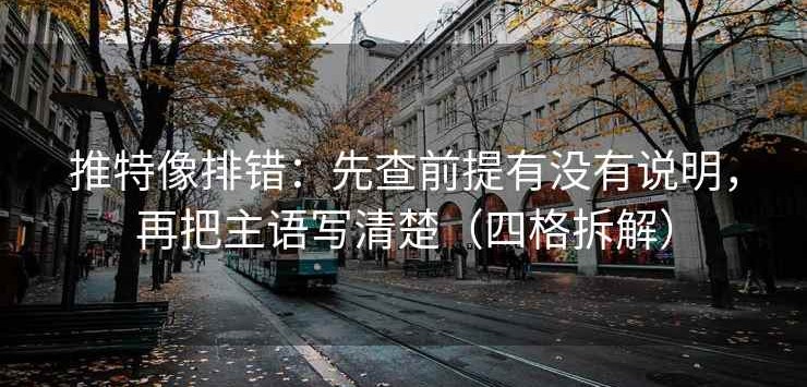 推特像排错：先查前提有没有说明，再把主语写清楚（四格拆解）
