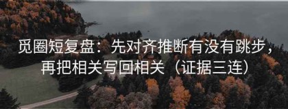 觅圈短复盘：先对齐推断有没有跳步，再把相关写回相关（证据三连）