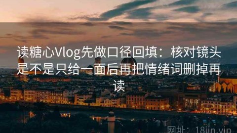 读糖心Vlog先做口径回填：核对镜头是不是只给一面后再把情绪词删掉再读