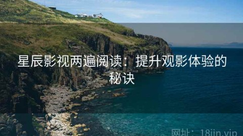 星辰影视两遍阅读：提升观影体验的秘诀